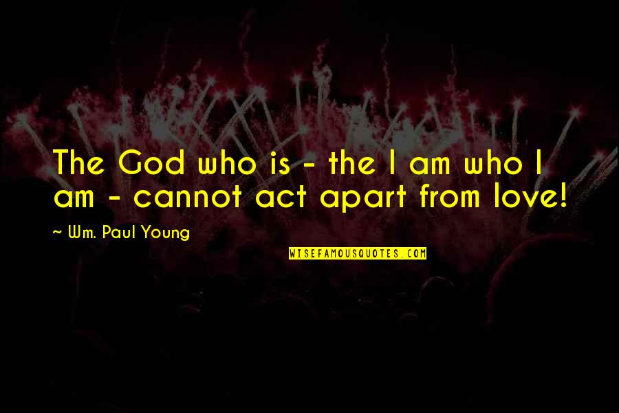 Apart From Your Love Quotes By Wm. Paul Young: The God who is - the I am
