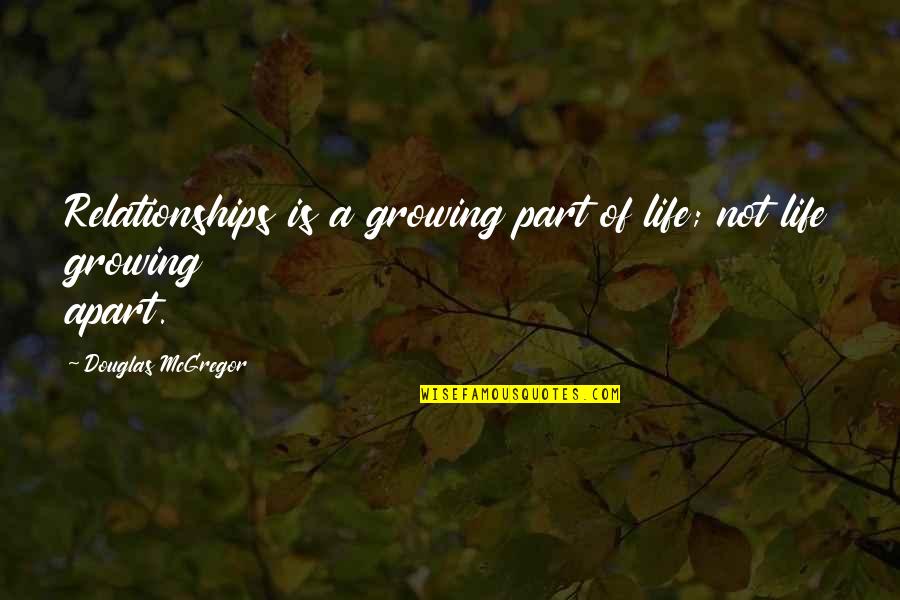 Apart Relationships Quotes By Douglas McGregor: Relationships is a growing part of life; not