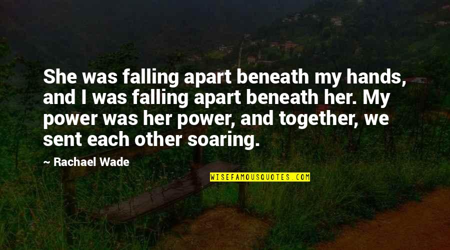 Apart Relationships Quotes By Rachael Wade: She was falling apart beneath my hands, and