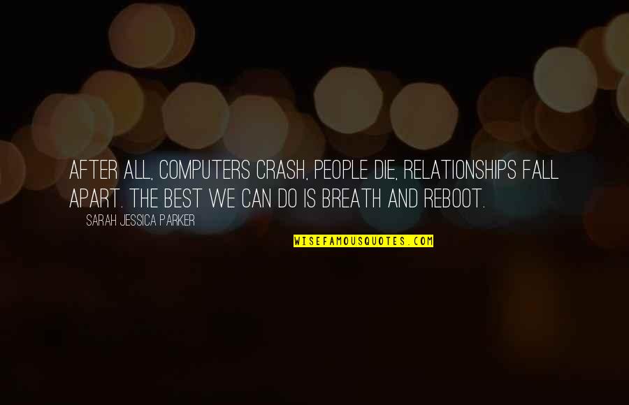 Apart Relationships Quotes By Sarah Jessica Parker: After all, computers crash, people die, relationships fall