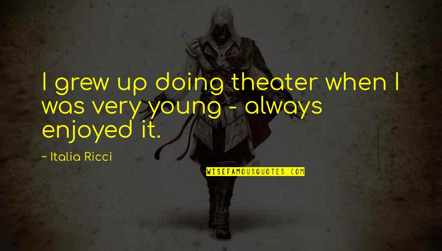 Apartamentos De Bajos Quotes By Italia Ricci: I grew up doing theater when I was