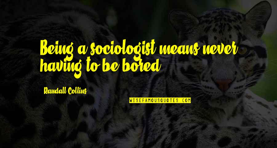 Apartese Quotes By Randall Collins: Being a sociologist means never having to be Apartese Quotes By Randall Collins: Being a sociologist means never having to be