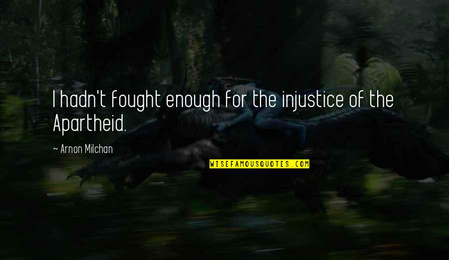 Apartheid Quotes By Arnon Milchan: I hadn't fought enough for the injustice of Apartheid Quotes By Arnon Milchan: I hadn't fought enough for the injustice of