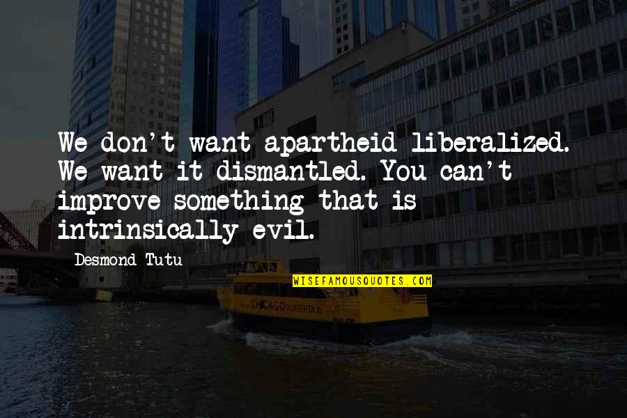 Apartheid Quotes By Desmond Tutu: We don't want apartheid liberalized. We want it Apartheid Quotes By Desmond Tutu: We don't want apartheid liberalized. We want it