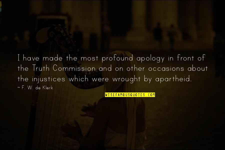 Apartheid Quotes By F. W. De Klerk: I have made the most profound apology in Apartheid Quotes By F. W. De Klerk: I have made the most profound apology in