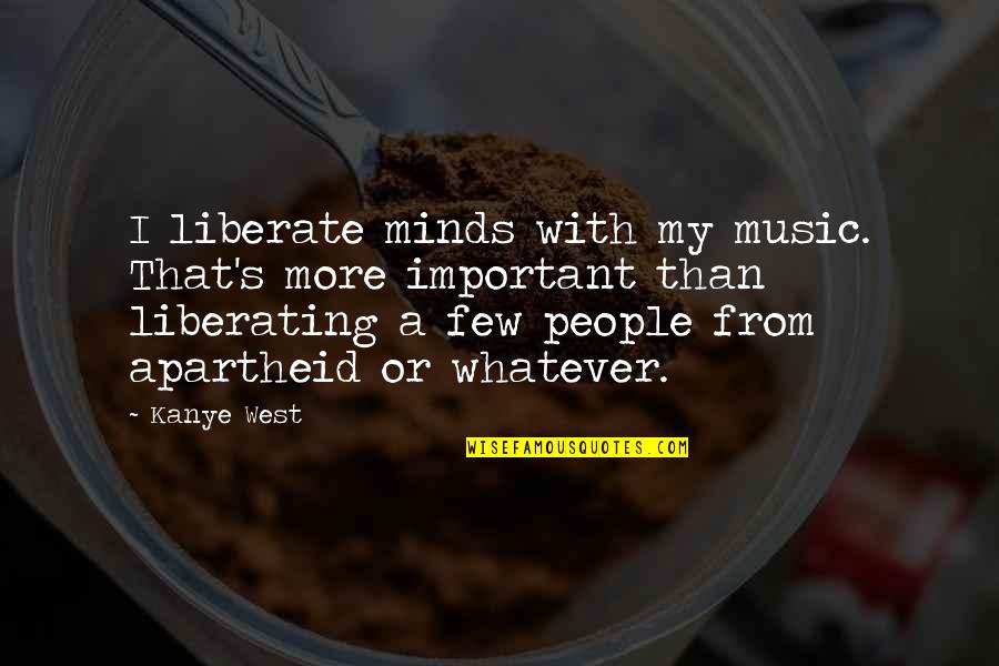Apartheid Quotes By Kanye West: I liberate minds with my music. That's more Apartheid Quotes By Kanye West: I liberate minds with my music. That's more