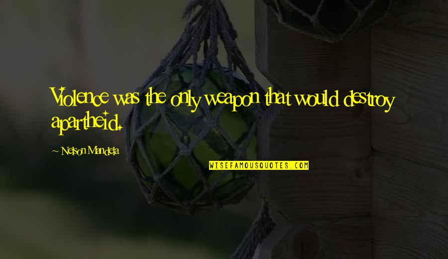 Apartheid Quotes By Nelson Mandela: Violence was the only weapon that would destroy Apartheid Quotes By Nelson Mandela: Violence was the only weapon that would destroy