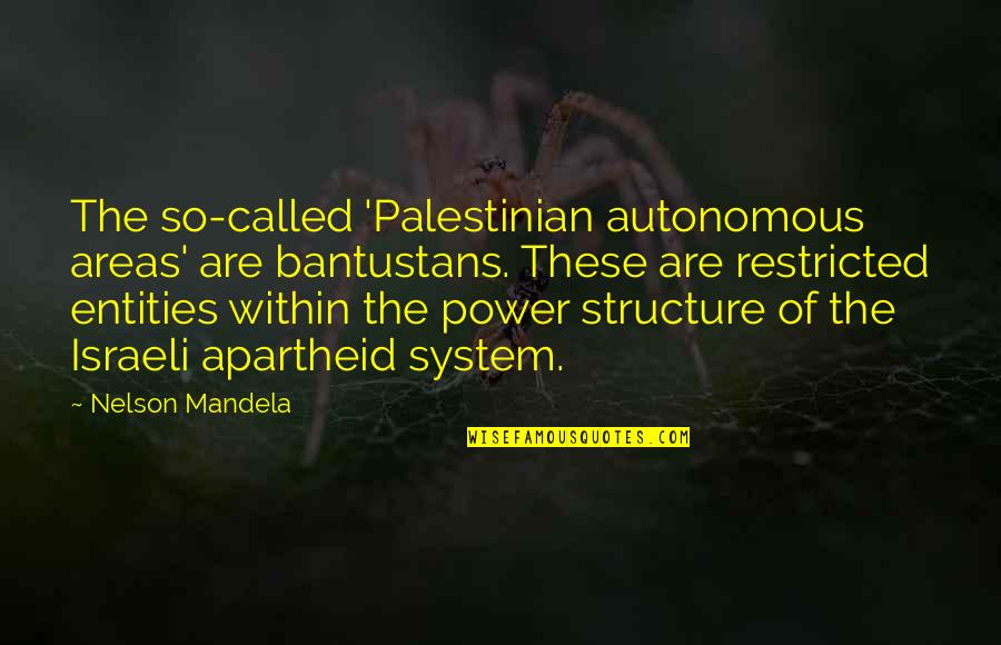 Apartheid Quotes By Nelson Mandela: The so-called 'Palestinian autonomous areas' are bantustans. These Apartheid Quotes By Nelson Mandela: The so-called 'Palestinian autonomous areas' are bantustans. These