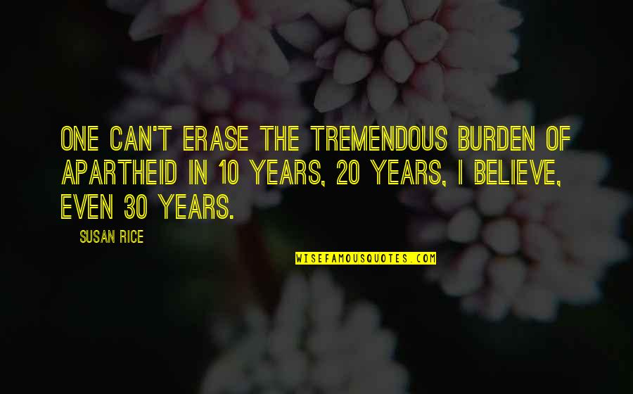 Apartheid Quotes By Susan Rice: One can't erase the tremendous burden of apartheid