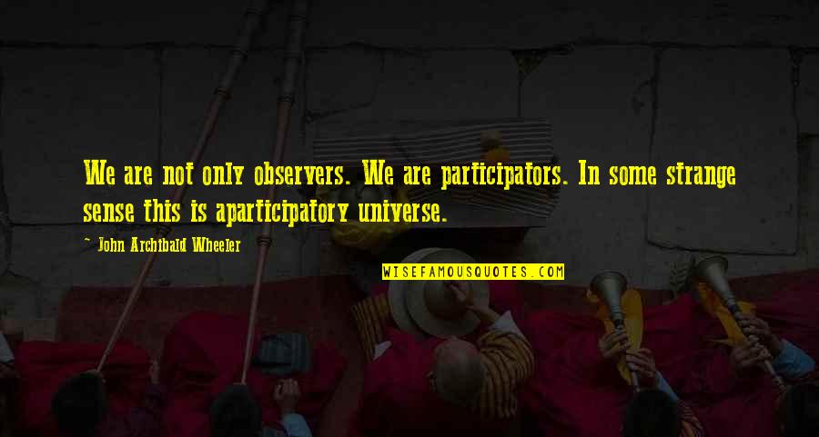 Aparticipatory Quotes By John Archibald Wheeler: We are not only observers. We are participators.
