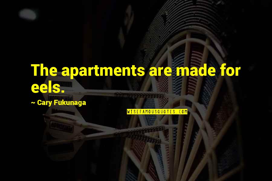 Apartment Quotes By Cary Fukunaga: The apartments are made for eels.