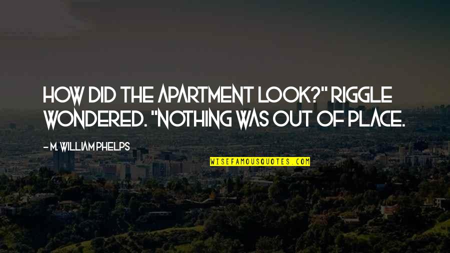 Apartment Quotes By M. William Phelps: How did the apartment look?" Riggle wondered. "Nothing