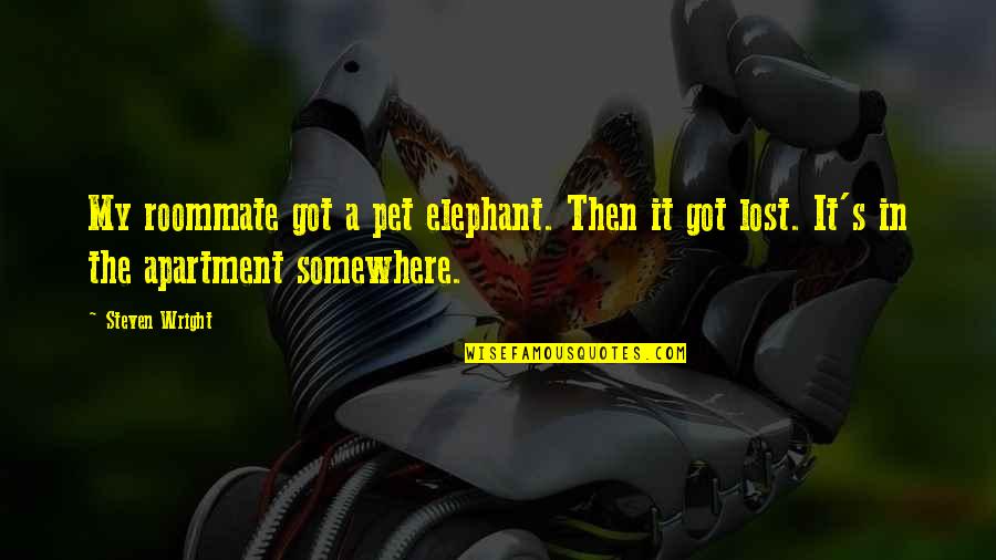 Apartment Quotes By Steven Wright: My roommate got a pet elephant. Then it