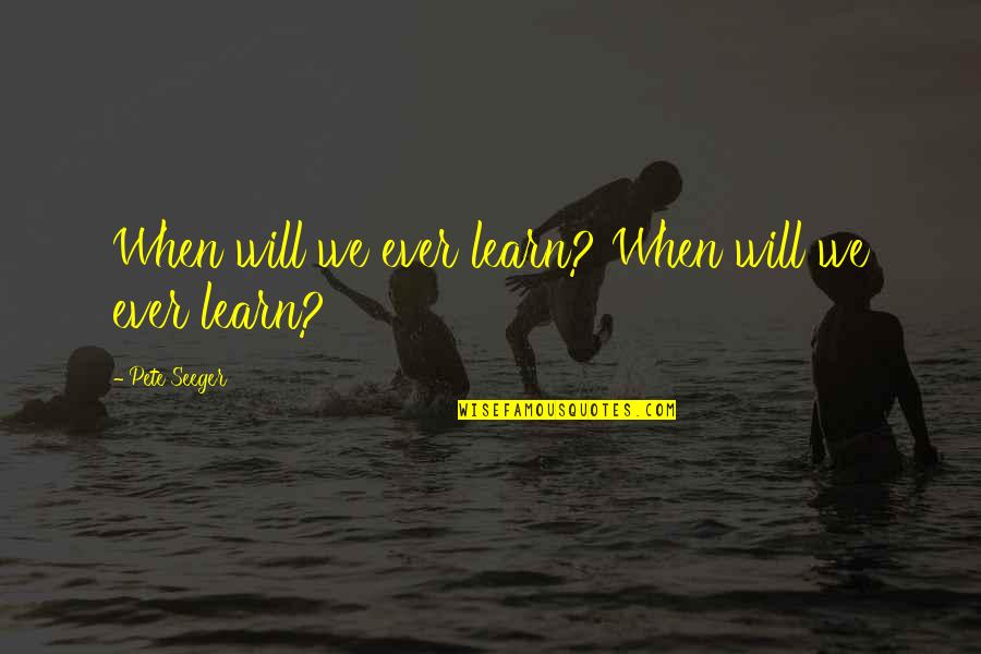 Aparutoheito Quotes By Pete Seeger: When will we ever learn? When will we Aparutoheito Quotes By Pete Seeger: When will we ever learn? When will we