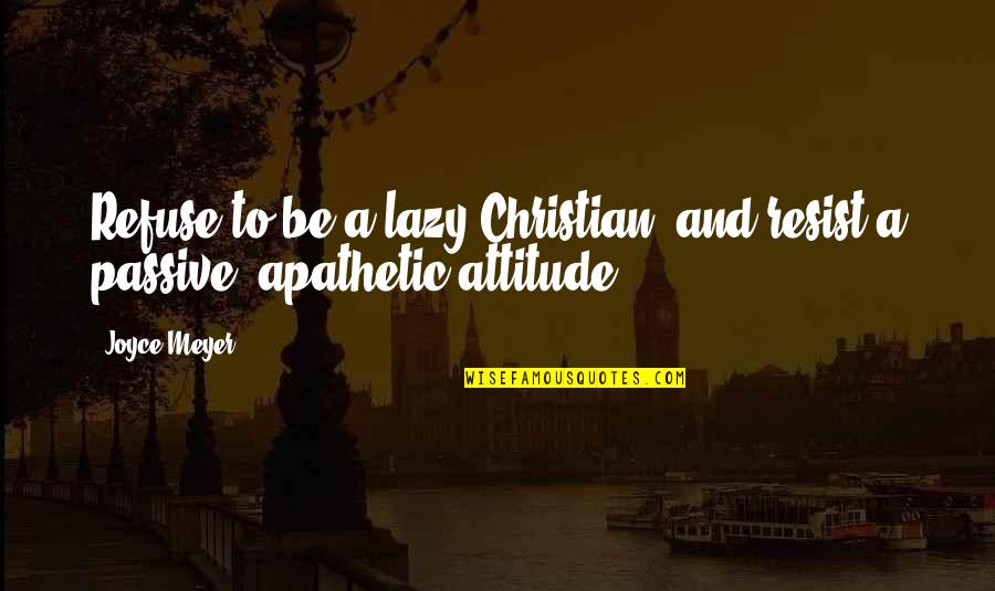 Apathetic Attitude Quotes By Joyce Meyer: Refuse to be a lazy Christian, and resist