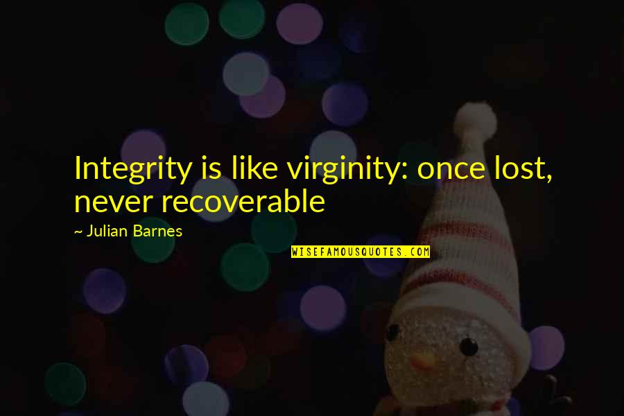 Apathetic Attitude Quotes By Julian Barnes: Integrity is like virginity: once lost, never recoverable