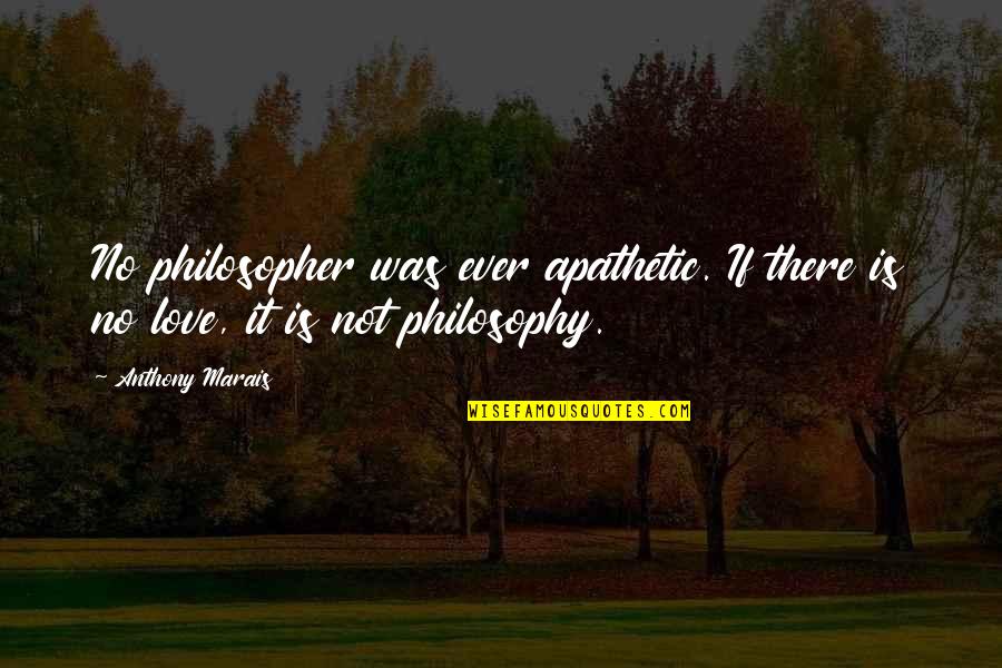 Apathetic Love Quotes By Anthony Marais: No philosopher was ever apathetic. If there is