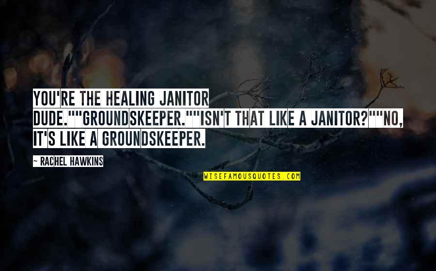 Apathie Journaliste Quotes By Rachel Hawkins: You're the healing janitor dude.""Groundskeeper.""Isn't that like a