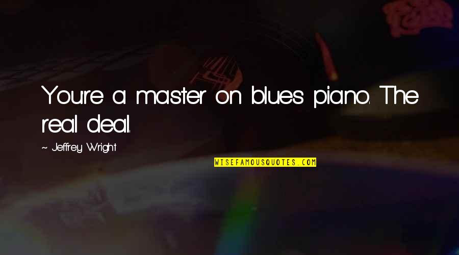 Apathies Quotes By Jeffrey Wright: You're a master on blues piano. The real