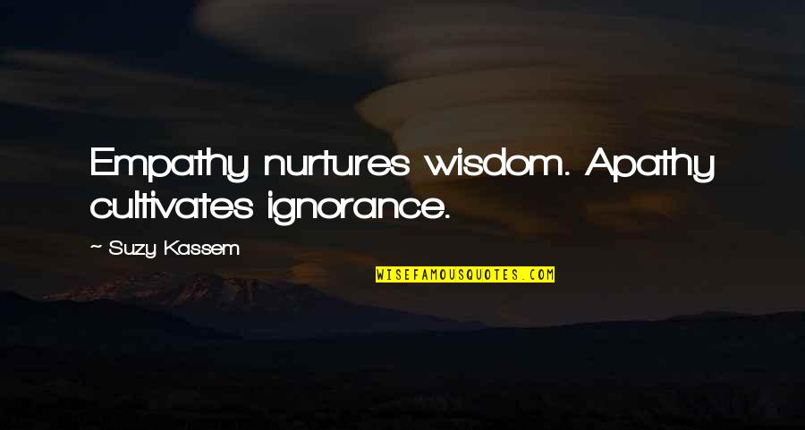 Apathy In Life Quotes By Suzy Kassem: Empathy nurtures wisdom. Apathy cultivates ignorance.