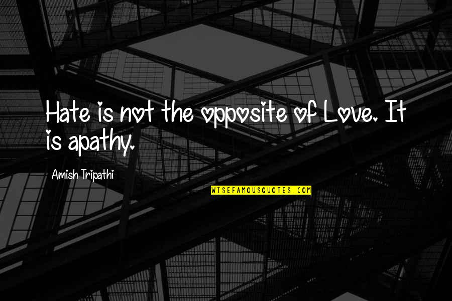 Apathy In Love Quotes By Amish Tripathi: Hate is not the opposite of Love. It Apathy In Love Quotes By Amish Tripathi: Hate is not the opposite of Love. It