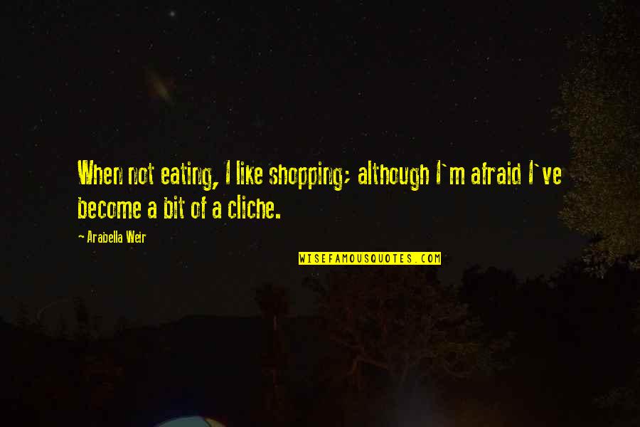 Apathy In Love Quotes By Arabella Weir: When not eating, I like shopping; although I'm