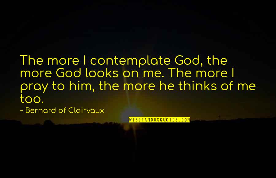 Apathy In Love Quotes By Bernard Of Clairvaux: The more I contemplate God, the more God