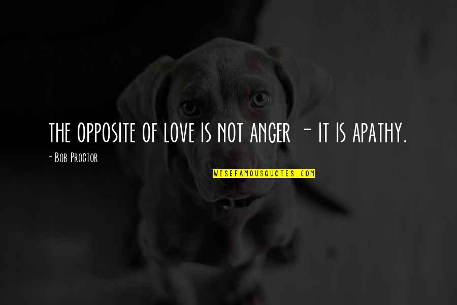 Apathy In Love Quotes By Bob Proctor: the opposite of love is not anger - Apathy In Love Quotes By Bob Proctor: the opposite of love is not anger -