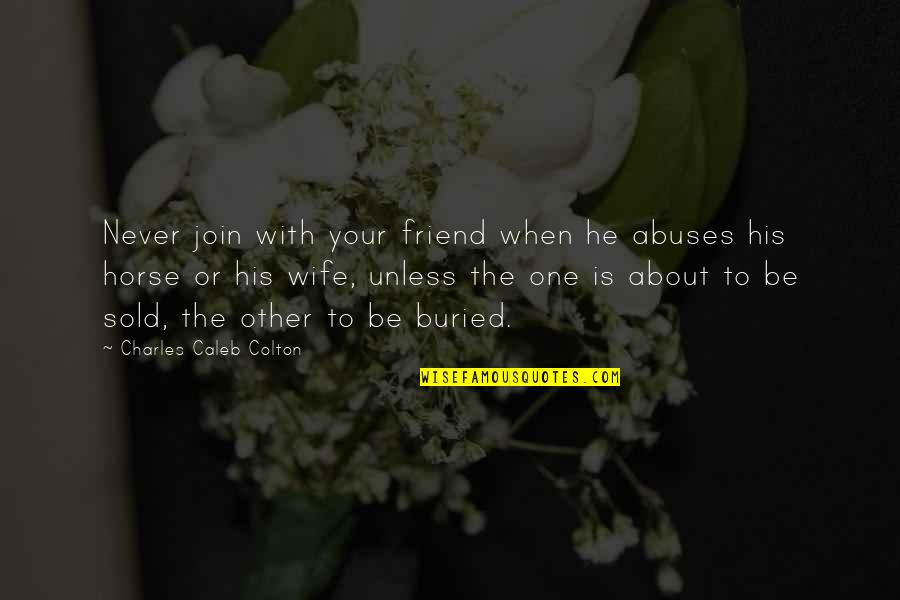 Apathy In Love Quotes By Charles Caleb Colton: Never join with your friend when he abuses