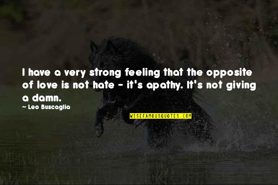 Apathy In Love Quotes By Leo Buscaglia: I have a very strong feeling that the Apathy In Love Quotes By Leo Buscaglia: I have a very strong feeling that the