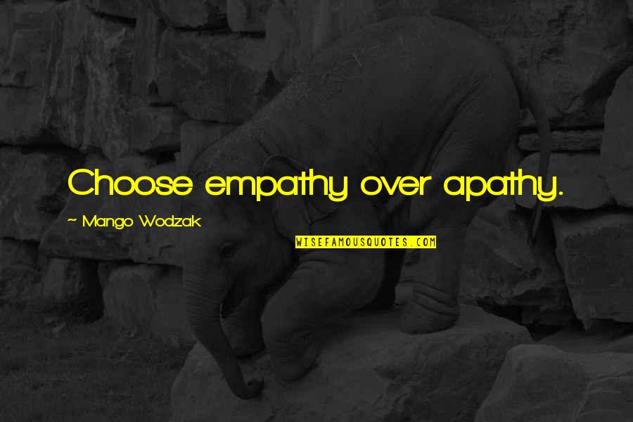 Apathy In Love Quotes By Mango Wodzak: Choose empathy over apathy. Apathy In Love Quotes By Mango Wodzak: Choose empathy over apathy.