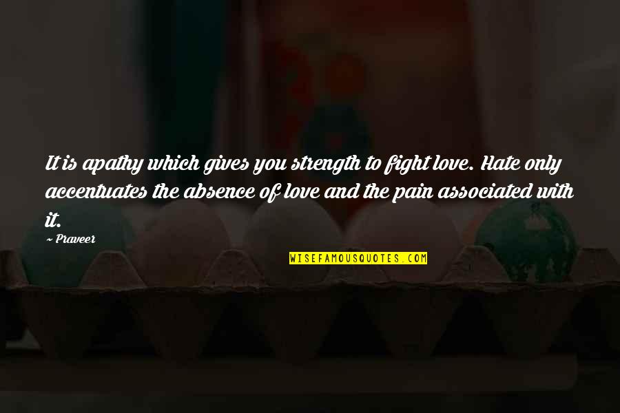 Apathy In Love Quotes By Praveer: It is apathy which gives you strength to Apathy In Love Quotes By Praveer: It is apathy which gives you strength to