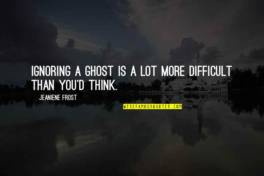 Apathy In Politics Quotes By Jeaniene Frost: Ignoring a ghost is a lot more difficult Apathy In Politics Quotes By Jeaniene Frost: Ignoring a ghost is a lot more difficult