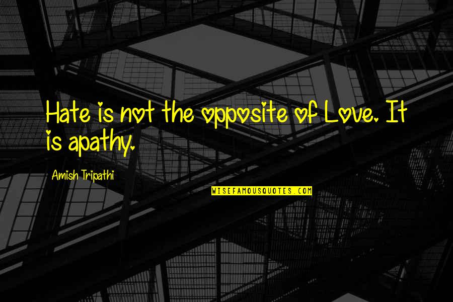 Apathy's Quotes By Amish Tripathi: Hate is not the opposite of Love. It