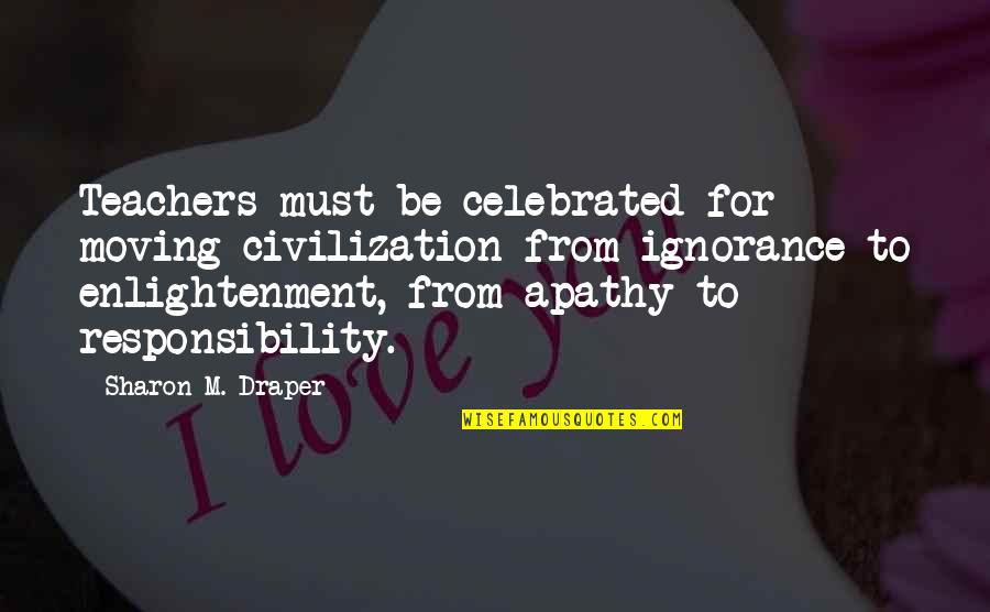 Apathy's Quotes By Sharon M. Draper: Teachers must be celebrated for moving civilization from