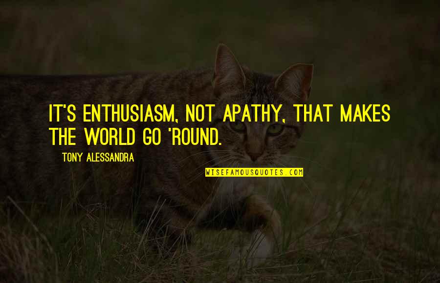 Apathy's Quotes By Tony Alessandra: It's enthusiasm, not apathy, that makes the world