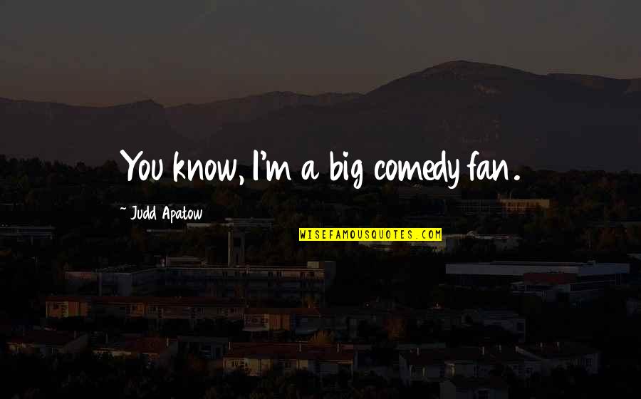 Apatow Quotes By Judd Apatow: You know, I'm a big comedy fan.