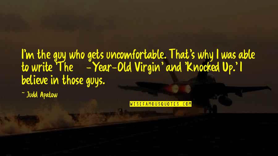 Apatow Quotes By Judd Apatow: I'm the guy who gets uncomfortable. That's why