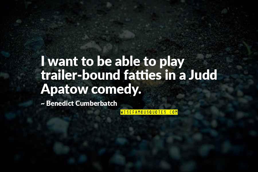Apatow's Quotes By Benedict Cumberbatch: I want to be able to play trailer-bound