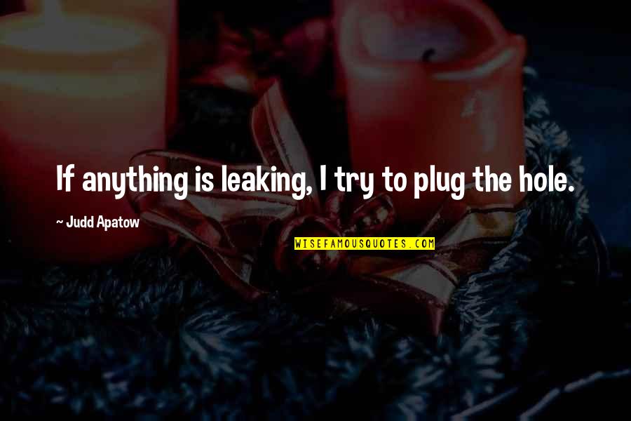 Apatow's Quotes By Judd Apatow: If anything is leaking, I try to plug