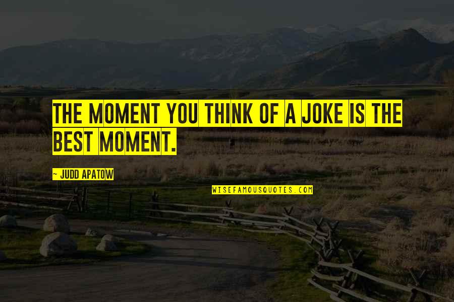 Apatow's Quotes By Judd Apatow: The moment you think of a joke is