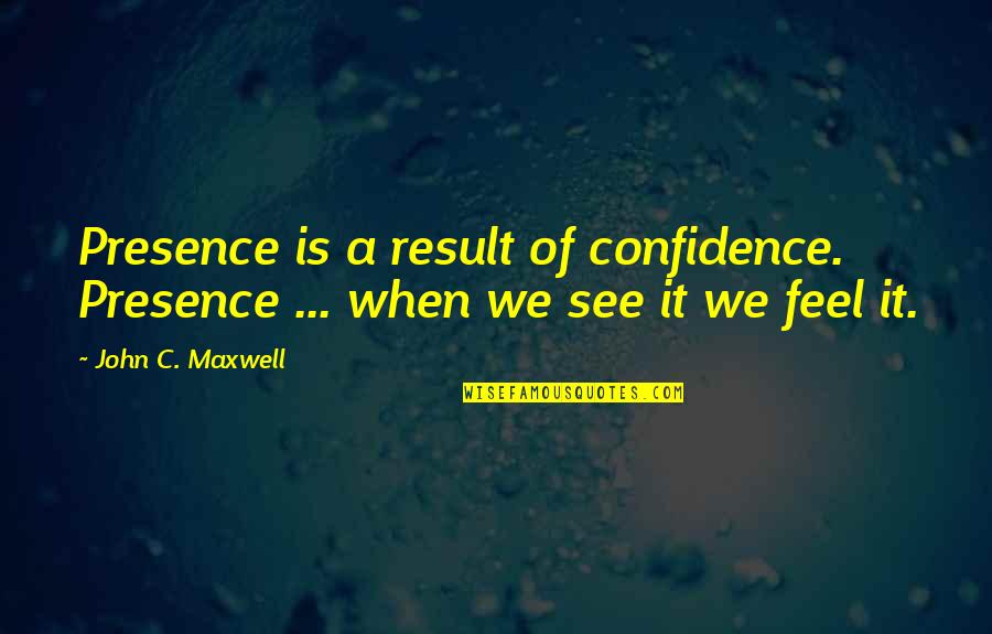 Apazam Quotes By John C. Maxwell: Presence is a result of confidence. Presence ...