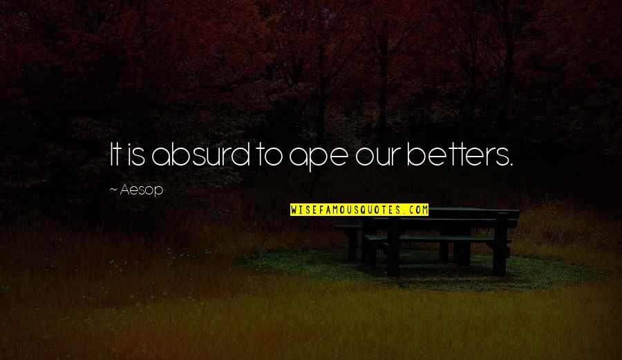 Ape Quotes By Aesop: It is absurd to ape our betters.
