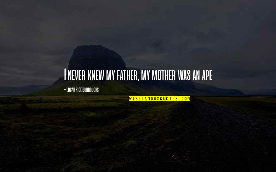 Ape Quotes By Edgar Rice Burroughs: I never knew my father, my mother was