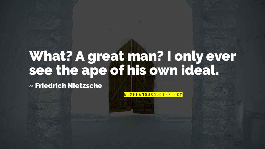 Ape Quotes By Friedrich Nietzsche: What? A great man? I only ever see