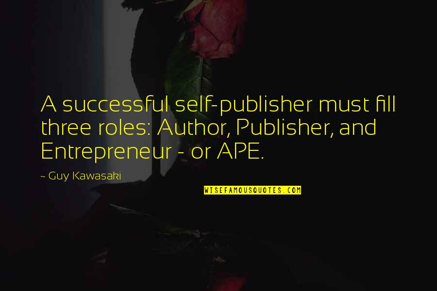 Ape Quotes By Guy Kawasaki: A successful self-publisher must fill three roles: Author,