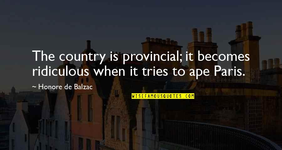 Ape Quotes By Honore De Balzac: The country is provincial; it becomes ridiculous when