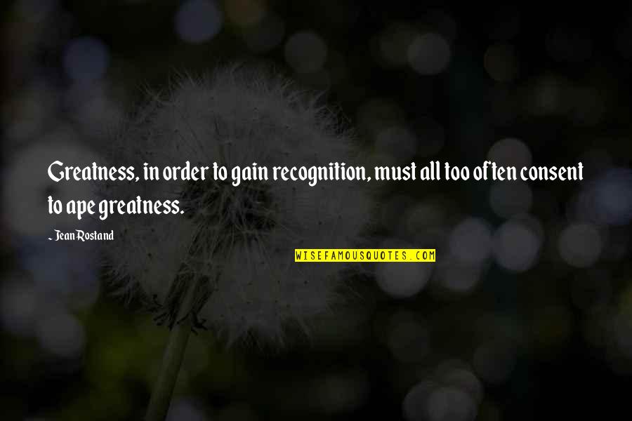 Ape Quotes By Jean Rostand: Greatness, in order to gain recognition, must all