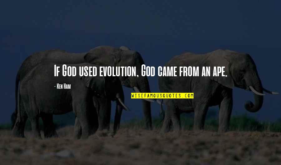 Ape Quotes By Ken Ham: If God used evolution, God came from an
