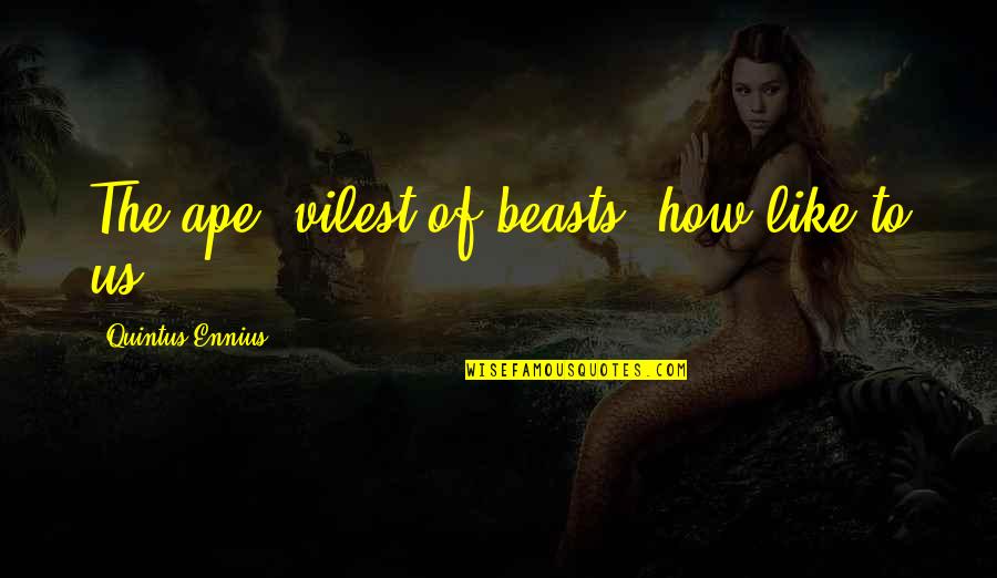 Ape Quotes By Quintus Ennius: The ape, vilest of beasts, how like to